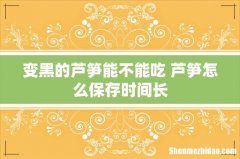 变黑的芦笋能不能吃 芦笋怎么保存时间长