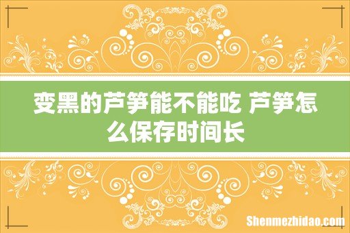 变黑的芦笋能不能吃 芦笋怎么保存时间长