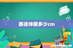 蔡徐坤腰多少cm