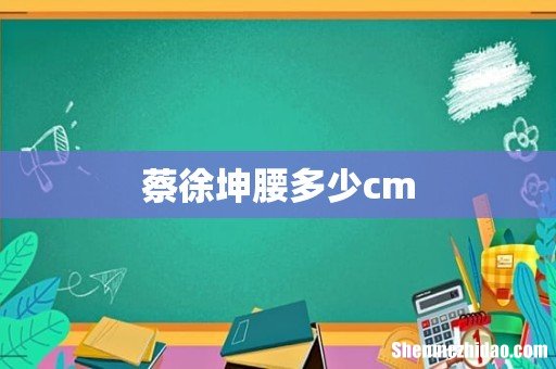 蔡徐坤腰多少cm