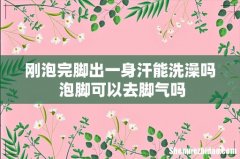 刚泡完脚出一身汗能洗澡吗 泡脚可以去脚气吗