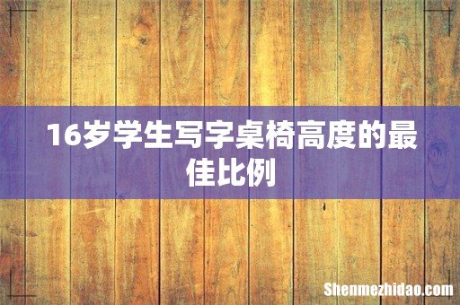 16岁学生写字桌椅高度的最佳比例