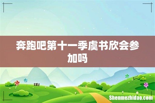 奔跑吧第十一季虞书欣会参加吗
