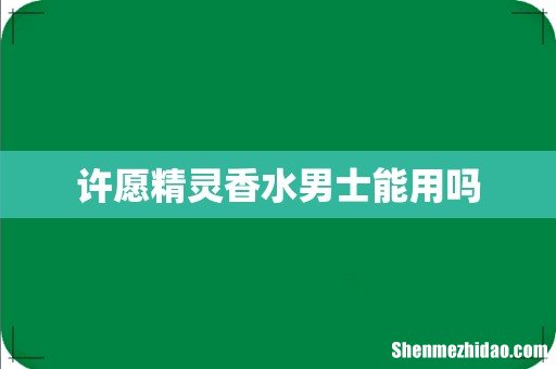 许愿精灵香水男士能用吗