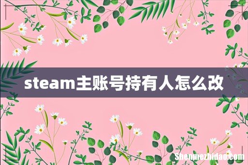 steam主账号持有人怎么改