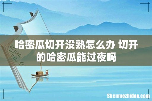 哈密瓜切开没熟怎么办 切开的哈密瓜能过夜吗