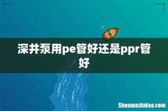 深井泵用pe管好还是ppr管好