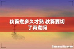 秋葵煮多久才熟 秋葵要切了再煮吗