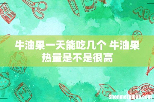 牛油果一天能吃几个 牛油果热量是不是很高