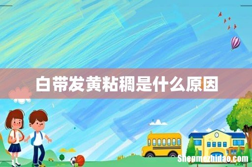 白带发黄粘稠是什么原因