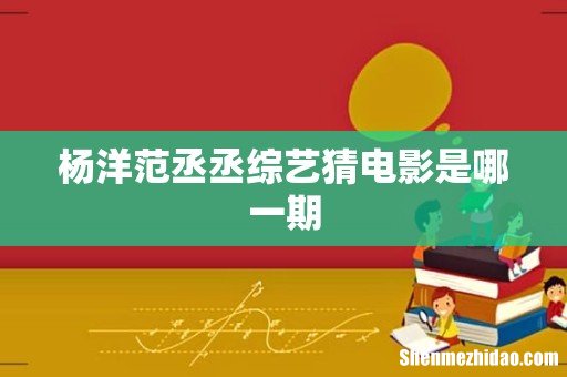 杨洋范丞丞综艺猜电影是哪一期