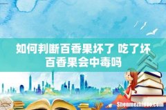 如何判断百香果坏了 吃了坏百香果会中毒吗