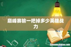 巅峰赛输一把掉多少英雄战力
