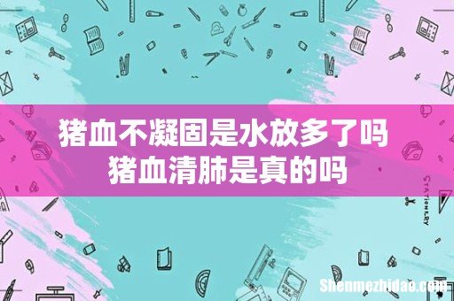 猪血不凝固是水放多了吗 猪血清肺是真的吗
