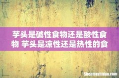 芋头是碱性食物还是酸性食物 芋头是凉性还是热性的食物