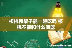 核桃和梨子能一起吃吗 核桃不能和什么同吃