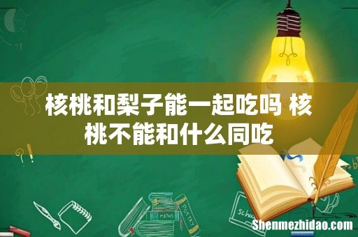 核桃和梨子能一起吃吗 核桃不能和什么同吃