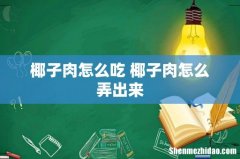 椰子肉怎么吃 椰子肉怎么弄出来