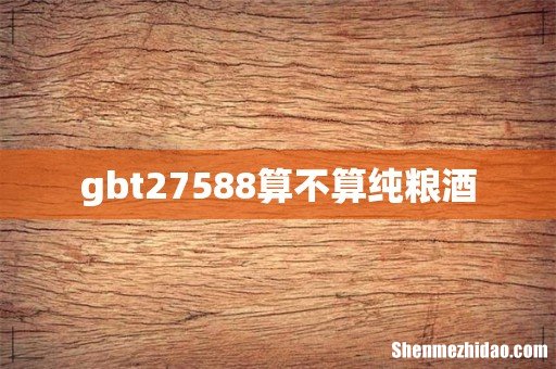 gbt27588算不算纯粮酒