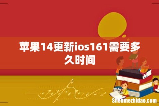 苹果14更新ios161需要多久时间