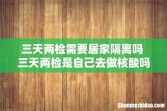 三天两检需要居家隔离吗 三天两检是自己去做核酸吗