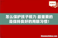 怎么保护孩子视力 最重要的是保持良好的用眼习惯！