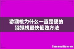 猕猴桃为什么一直是硬的 猕猴桃最快催熟方法
