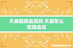 天麻能降血压吗 天麻怎么吃降血压