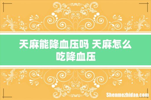 天麻能降血压吗 天麻怎么吃降血压