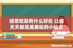 经常吃梨有什么好处 让你天天都是美美哒的小仙女