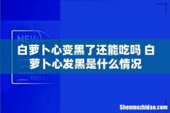 白萝卜心变黑了还能吃吗 白萝卜心发黑是什么情况