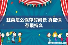 韭菜怎么保存时间长 真空保存最持久