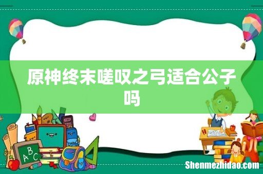 原神终末嗟叹之弓适合公子吗