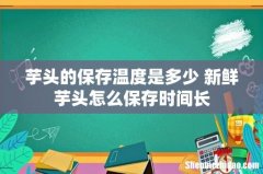 芋头的保存温度是多少 新鲜芋头怎么保存时间长