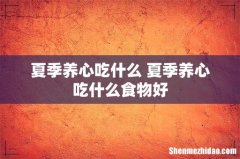 夏季养心吃什么 夏季养心吃什么食物好