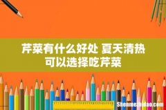 芹菜有什么好处 夏天清热可以选择吃芹菜