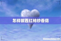 怎样做西红柿炒香菇