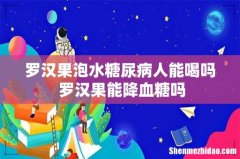 罗汉果泡水糖尿病人能喝吗 罗汉果能降血糖吗