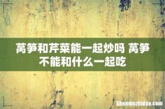 莴笋和芹菜能一起炒吗 莴笋不能和什么一起吃