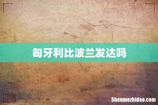 匈牙利比波兰发达吗