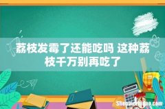 荔枝发霉了还能吃吗 这种荔枝千万别再吃了