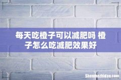 每天吃橙子可以减肥吗 橙子怎么吃减肥效果好