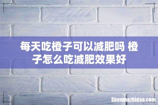 每天吃橙子可以减肥吗 橙子怎么吃减肥效果好