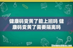健康码变黄了能上班吗 健康码变黄了需要隔离吗