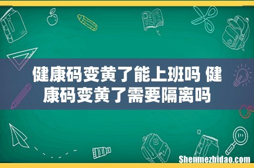 健康码变黄了能上班吗 健康码变黄了需要隔离吗