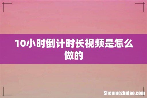 10小时倒计时长视频是怎么做的
