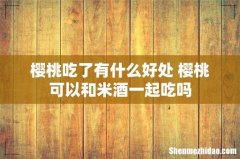 樱桃吃了有什么好处 樱桃可以和米酒一起吃吗
