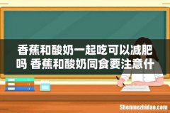 香蕉和酸奶一起吃可以减肥吗 香蕉和酸奶同食要注意什么