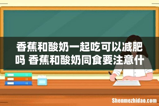 香蕉和酸奶一起吃可以减肥吗 香蕉和酸奶同食要注意什么