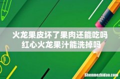 火龙果皮坏了果肉还能吃吗 红心火龙果汁能洗掉吗